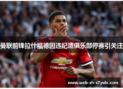 曼联前锋拉什福德因违纪遭俱乐部停赛引关注