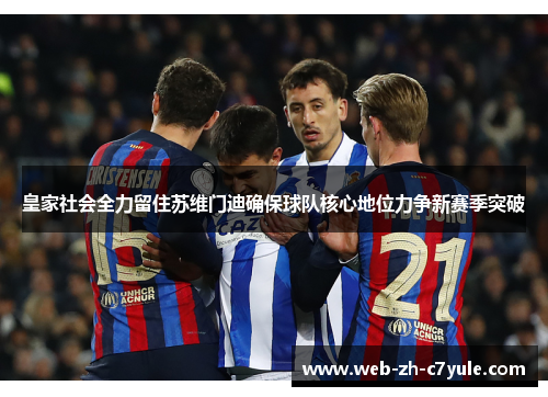 皇家社会全力留住苏维门迪确保球队核心地位力争新赛季突破