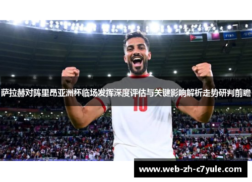 萨拉赫对阵里昂亚洲杯临场发挥深度评估与关键影响解析走势研判前瞻