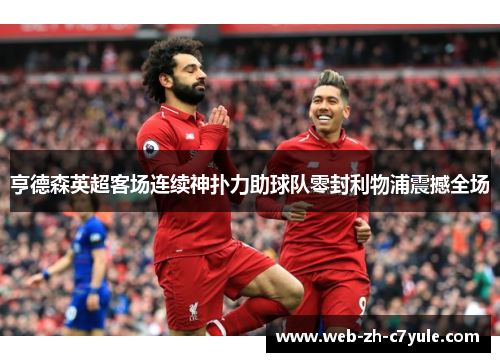 亨德森英超客场连续神扑力助球队零封利物浦震撼全场
