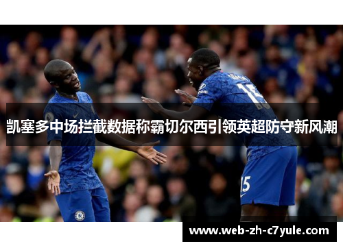 凯塞多中场拦截数据称霸切尔西引领英超防守新风潮
