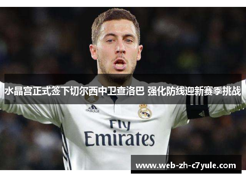 水晶宫正式签下切尔西中卫查洛巴 强化防线迎新赛季挑战 水晶宫正式签下切尔西中卫查洛巴 强化防线迎新赛季挑战