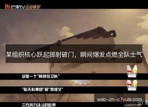 某组织核心跃起掷射破门，瞬间爆发点燃全队士气